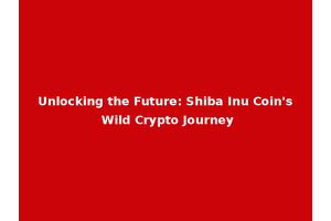 Unlocking the Future: Shiba Inu Coin's Wild Crypto Journey