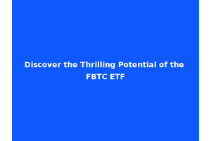 Discover the Thrilling Potential of the FBTC ETF
