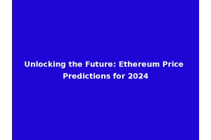 Unlocking the Future: Ethereum Price Predictions for 2024