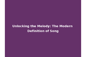 Unlocking the Melody: The Modern Definition of Song