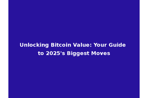 Unlocking Bitcoin Value: Your Guide to 2025's Biggest Moves