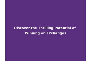 Discover the Thrilling Potential of Winning on Exchanges
