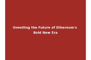Unveiling the Future of Ethereum's Bold New Era