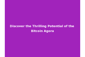 Discover the Thrilling Potential of the Bitcoin Agora