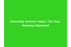 Unlocking Intrinsic Value: The True Meaning Explained