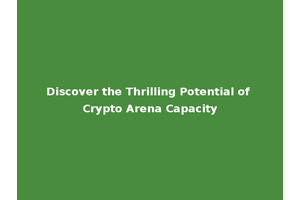 Discover the Thrilling Potential of Crypto Arena Capacity