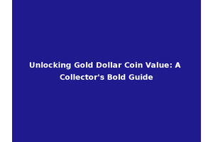 Unlocking Gold Dollar Coin Value: A Collector's Bold Guide