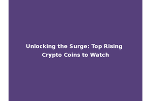 Unlocking the Surge: Top Rising Crypto Coins to Watch