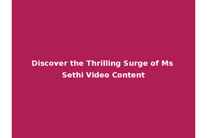 Discover the Thrilling Surge of Ms Sethi Video Content