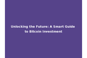 Unlocking the Future: A Smart Guide to Bitcoin Investment