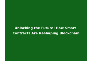 Unlocking the Future: How Smart Contracts Are Reshaping Blockchain