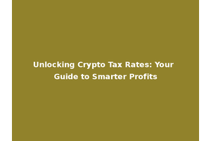 Unlocking Crypto Tax Rates: Your Guide to Smarter Profits
