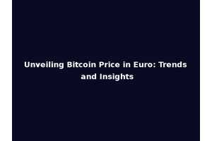 Unveiling Bitcoin Price in Euro: Trends and Insights
