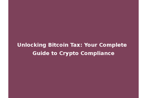 Unlocking Bitcoin Tax: Your Complete Guide to Crypto Compliance