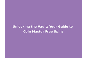 Unlocking the Vault: Your Guide to Coin Master Free Spins