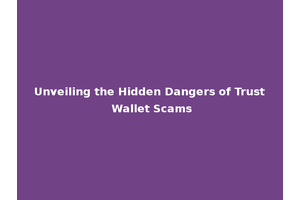 Unveiling the Hidden Dangers of Trust Wallet Scams