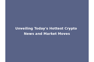 Unveiling Today's Hottest Crypto News and Market Moves