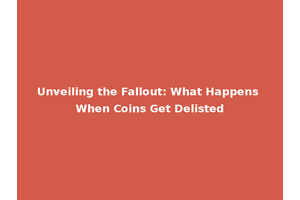 Unveiling the Fallout: What Happens When Coins Get Delisted