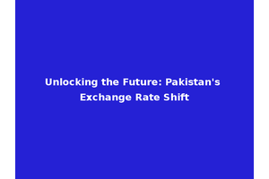 Unlocking the Future: Pakistan's Exchange Rate Shift