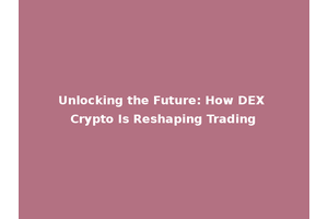 Unlocking the Future: How DEX Crypto Is Reshaping Trading