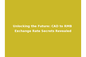 Unlocking the Future: CAD to RMB Exchange Rate Secrets Revealed