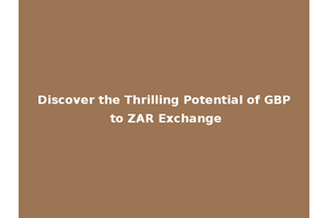 Discover the Thrilling Potential of GBP to ZAR Exchange