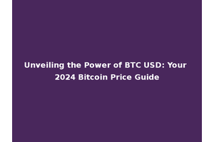 Unveiling the Power of BTC USD: Your 2024 Bitcoin Price Guide