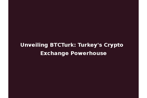 Unveiling BTCTurk: Turkey's Crypto Exchange Powerhouse