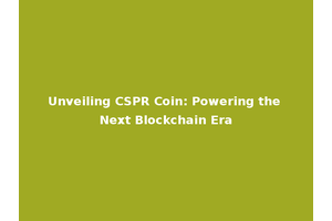 Unveiling CSPR Coin: Powering the Next Blockchain Era
