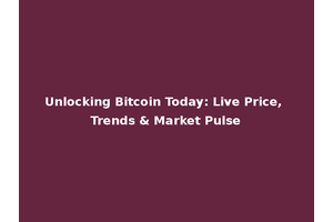 Unlocking Bitcoin Today: Live Price, Trends & Market Pulse