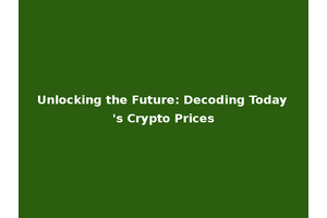 Unlocking the Future: Decoding Today's Crypto Prices