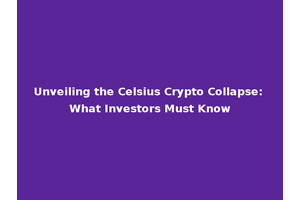 Unveiling the Celsius Crypto Collapse: What Investors Must Know