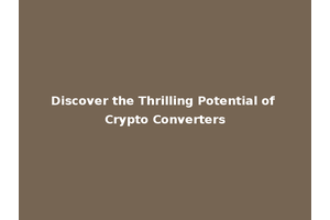 Discover the Thrilling Potential of Crypto Converters