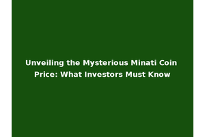 Unveiling the Mysterious Minati Coin Price: What Investors Must Know