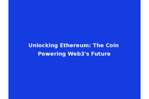 Unlocking Ethereum: The Coin Powering Web3's Future