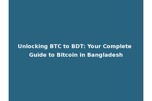 Unlocking BTC to BDT: Your Complete Guide to Bitcoin in Bangladesh