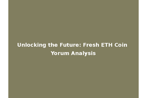 Unlocking the Future: Fresh ETH Coin Yorum Analysis