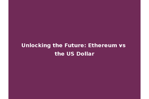 Unlocking the Future: Ethereum vs the US Dollar