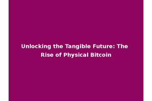 Unlocking the Tangible Future: The Rise of Physical Bitcoin