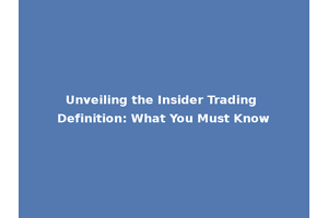 Unveiling the Insider Trading Definition: What You Must Know