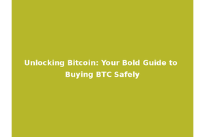 Unlocking Bitcoin: Your Bold Guide to Buying BTC Safely