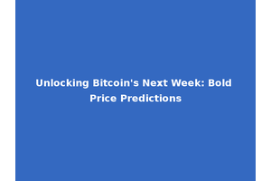 Unlocking Bitcoin's Next Week: Bold Price Predictions