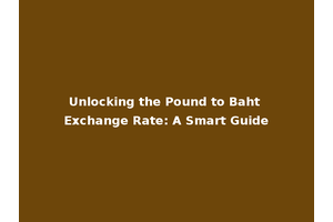 Unlocking the Pound to Baht Exchange Rate: A Smart Guide