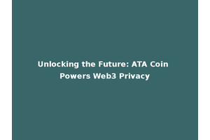 Unlocking the Future: ATA Coin Powers Web3 Privacy
