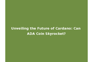 Unveiling the Future of Cardano: Can ADA Coin Skyrocket?