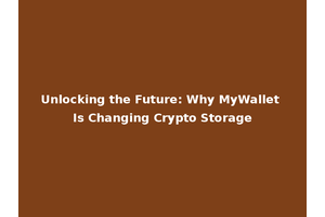 Unlocking the Future: Why MyWallet Is Changing Crypto Storage