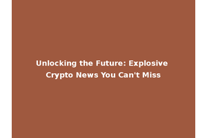 Unlocking the Future: Explosive Crypto News You Can't Miss