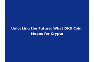 Unlocking the Future: What DKS Coin Means for Crypto