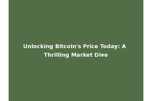 Unlocking Bitcoin's Price Today: A Thrilling Market Dive