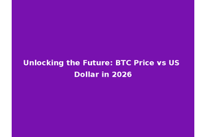 Unlocking the Future: BTC Price vs US Dollar in 2026